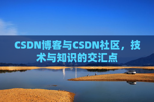 CSDN博客与CSDN社区,技术与知识的交汇点