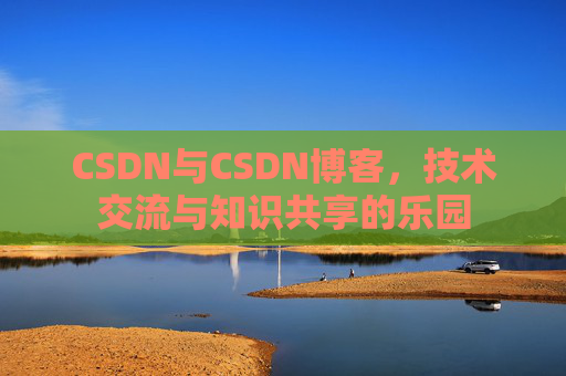 CSDN与CSDN博客，技术交流与知识共享的乐园